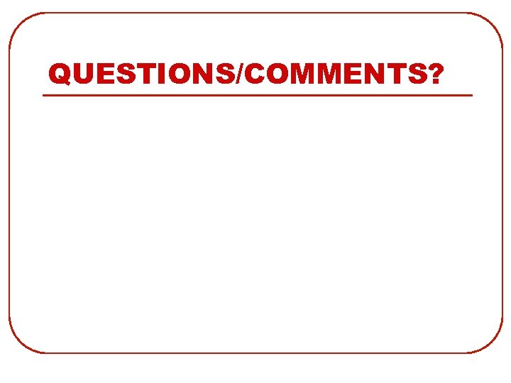 QUESTIONS/COMMENTS? 