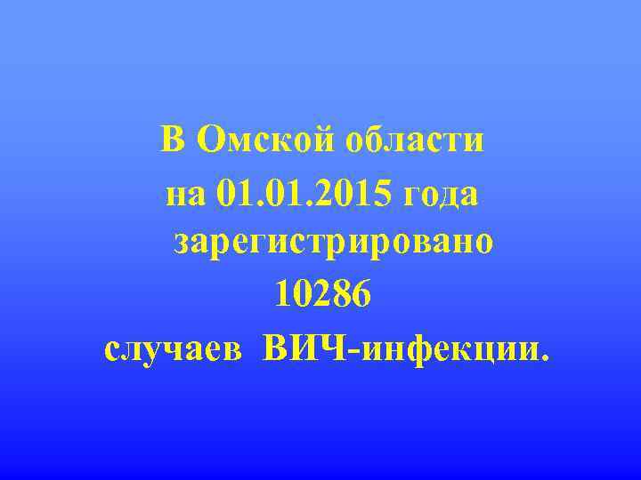 В Омской области на 01. 2015 года зарегистрировано 10286 случаев ВИЧ-инфекции. 