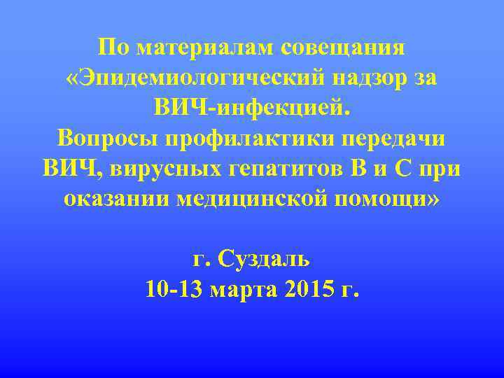 По материалам совещания «Эпидемиологический надзор за ВИЧ-инфекцией. Вопросы профилактики передачи ВИЧ, вирусных гепатитов B
