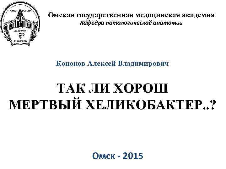 Омская государственная медицинская академия Кафедра патологической анатомии Кононов Алексей Владимирович ТАК ЛИ ХОРОШ МЕРТВЫЙ