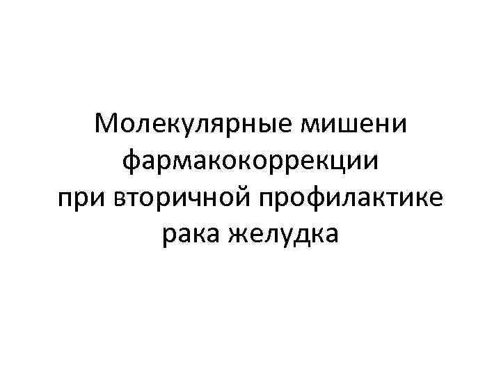 Молекулярные мишени фармакокоррекции при вторичной профилактике рака желудка 