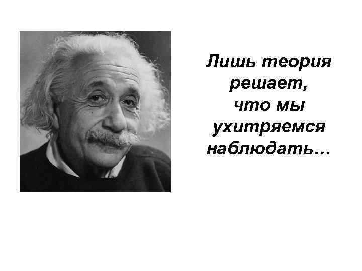Лишь теория решает, что мы ухитряемся наблюдать… 