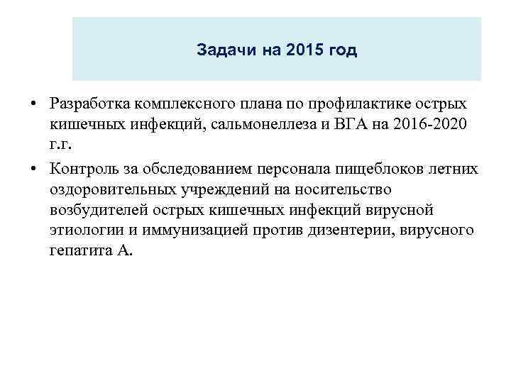 Задачи на 2015 год • Разработка комплексного плана по профилактике острых кишечных инфекций, сальмонеллеза