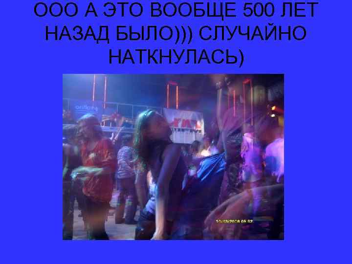 ООО А ЭТО ВООБЩЕ 500 ЛЕТ НАЗАД БЫЛО))) СЛУЧАЙНО НАТКНУЛАСЬ) 