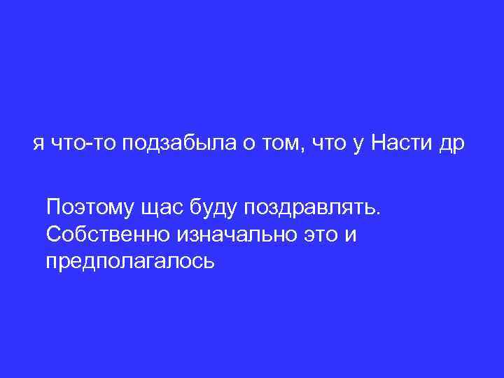 я что-то подзабыла о том, что у Насти др Поэтому щас буду поздравлять. Собственно