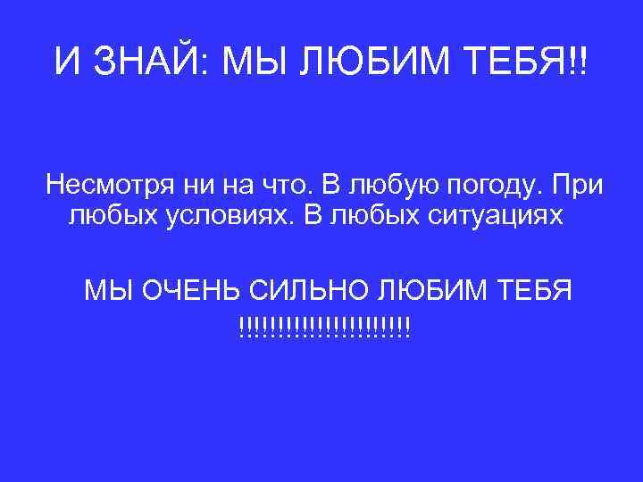 И ЗНАЙ: МЫ ЛЮБИМ ТЕБЯ!! Несмотря ни на что. В любую погоду. При любых