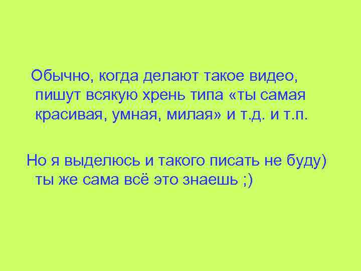 Обычно, когда делают такое видео, пишут всякую хрень типа «ты самая красивая, умная, милая»