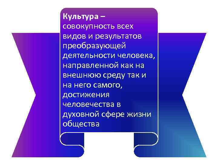 Культура – совокупность всех видов и результатов преобразующей деятельности человека, направленной как на внешнюю