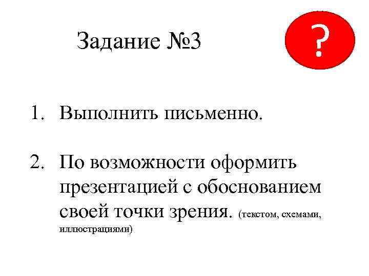 Задание № 3 ? 1. Выполнить письменно. 2. По возможности оформить презентацией с обоснованием