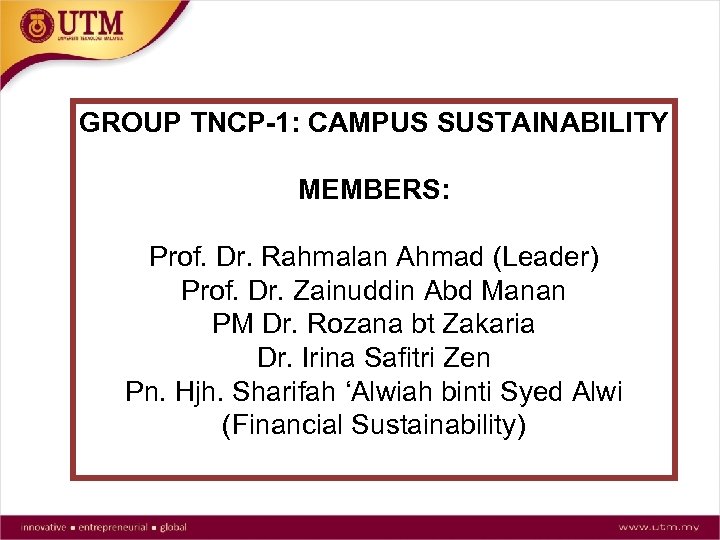 GROUP TNCP-1: CAMPUS SUSTAINABILITY MEMBERS: Prof. Dr. Rahmalan Ahmad (Leader) Prof. Dr. Zainuddin Abd