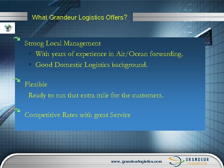 What Grandeur Logistics Offers? Strong Local Management § With years of experience in Air/Ocean