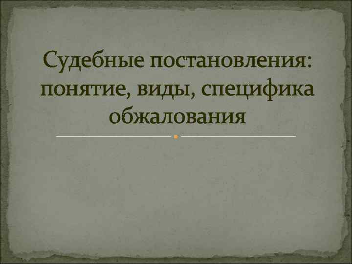 Судебные постановления: понятие, виды, специфика обжалования 