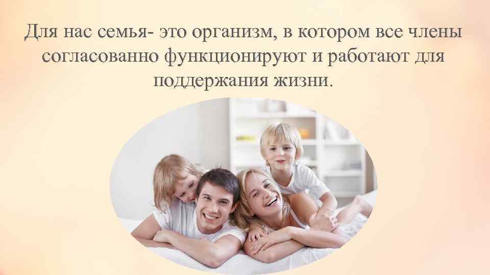Для нас семья- это организм, в котором все члены согласованно функционируют и работают для