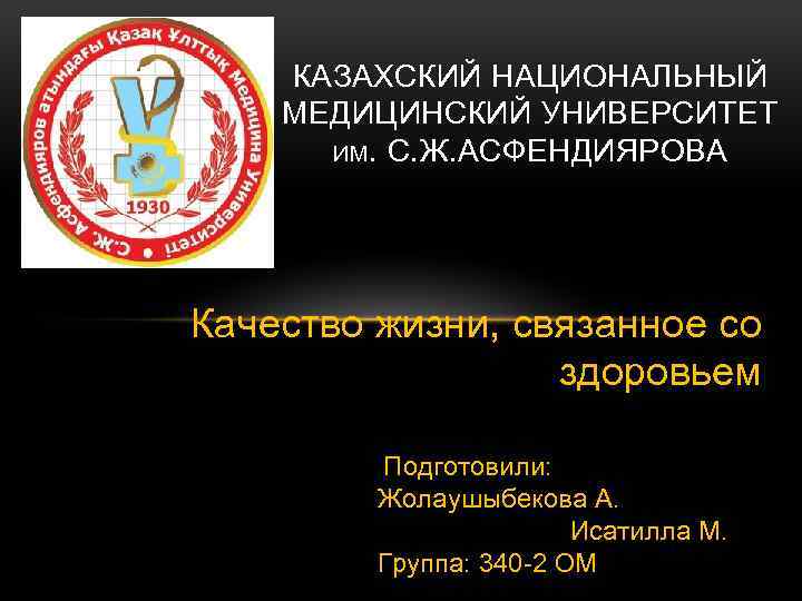 КАЗАХСКИЙ НАЦИОНАЛЬНЫЙ МЕДИЦИНСКИЙ УНИВЕРСИТЕТ ИМ. С. Ж. АСФЕНДИЯРОВА Качество жизни, связанное со здоровьем Подготовили: