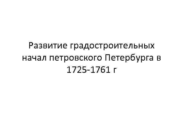 Развитие градостроительных начал петровского Петербурга в 1725 -1761 г 