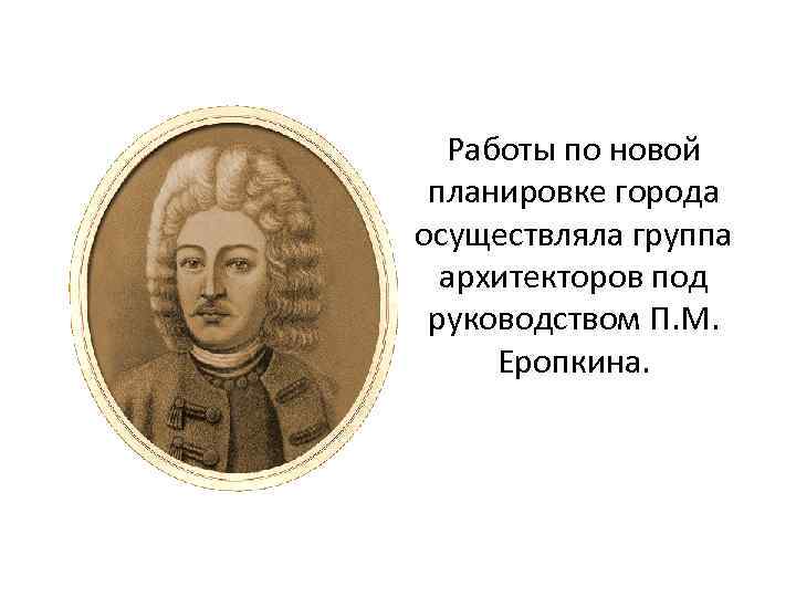 Работы по новой планировке города осуществляла группа архитекторов под руководством П. М. Еропкина. 