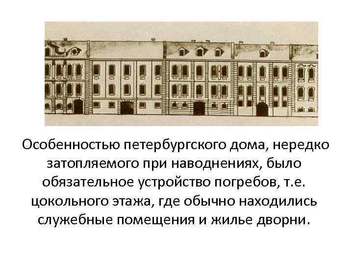 Особенностью петербургского дома, нередко затопляемого при наводнениях, было обязательное устройство погребов, т. е. цокольного