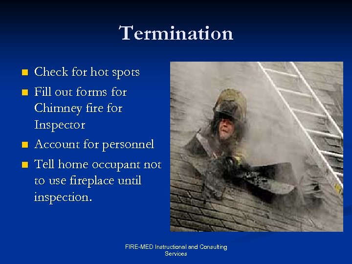 Termination n n Check for hot spots Fill out forms for Chimney fire for