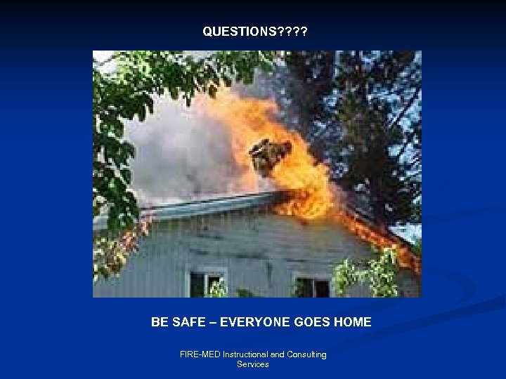 QUESTIONS? ? BE SAFE – EVERYONE GOES HOME FIRE-MED Instructional and Consulting Services 