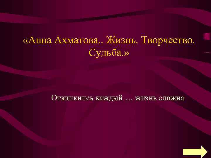  «Анна Ахматова. . Жизнь. Творчество. Судьба. » Откликнись каждый … жизнь сложна 