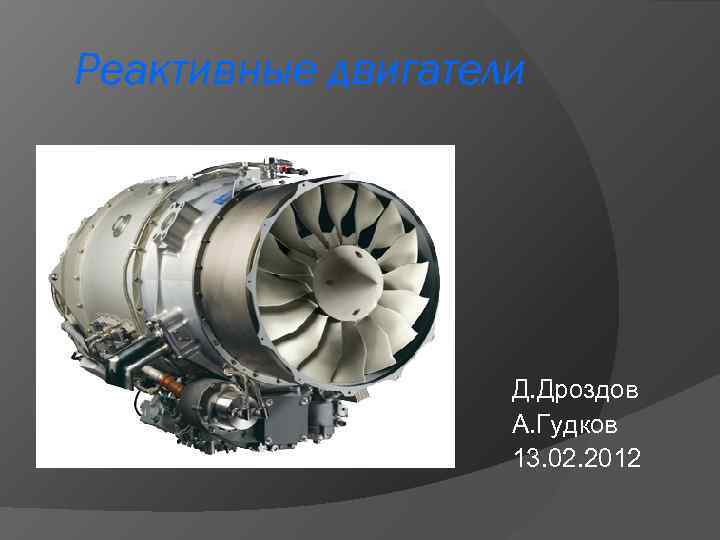 Реактивные двигатели Д. Дроздов А. Гудков 13. 02. 2012 