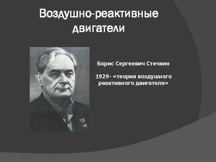 Воздушно-реактивные двигатели Борис Сергеевич Стечкин 1929 - «теория воздушного реактивного двигателя» 