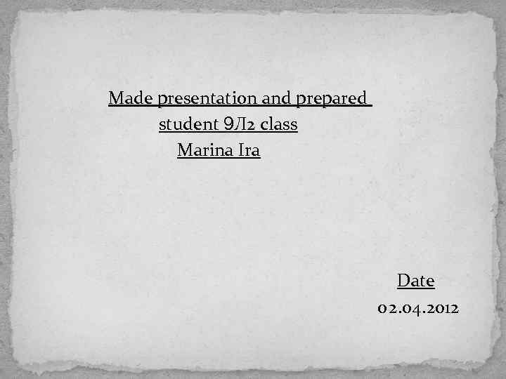 Made presentation and prepared student 9 Л 2 class Marina Ira Date 02. 04.