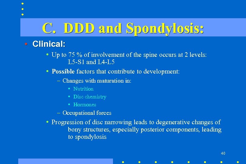 C. DDD and Spondylosis: • Clinical: • Up to 75 % of involvement of
