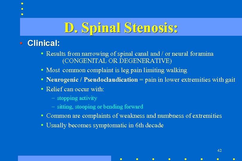 D. Spinal Stenosis: • Clinical: • Results from narrowing of spinal canal and /