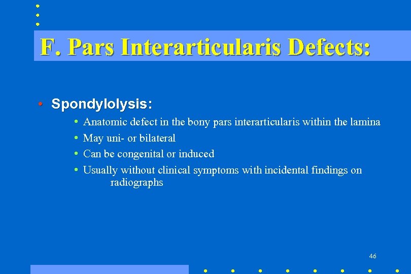 F. Pars Interarticularis Defects: • Spondylolysis: • • Anatomic defect in the bony pars