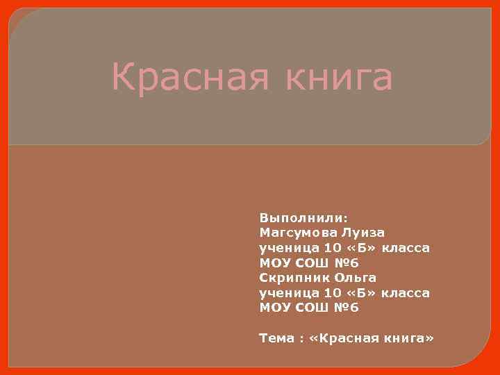 Красная книга Выполнили: Магсумова Луиза ученица 10 «Б» класса МОУ СОШ № 6 Скрипник