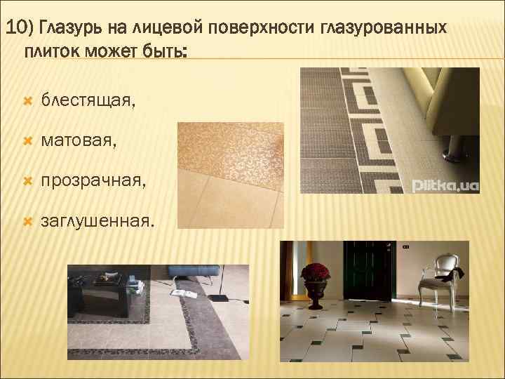 10) Глазурь на лицевой поверхности глазурованных плиток может быть: блестящая, матовая, прозрачная, заглушенная. 