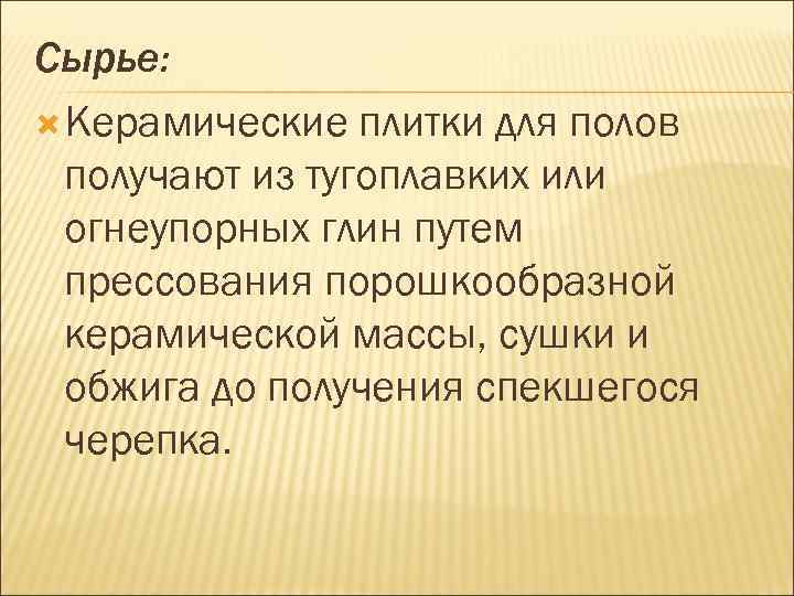 Сырье: Керамические плитки для полов получают из тугоплавких или огнеупорных глин путем прессования порошкообразной