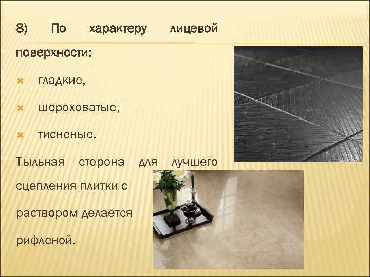 8) По характеру лицевой поверхности: гладкие, шероховатые, тисненые. Тыльная сторона сцепления плитки с раствором