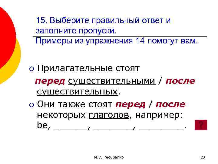 15. Выберите правильный ответ и заполните пропуски. Примеры из упражнения 14 помогут вам. Прилагательные