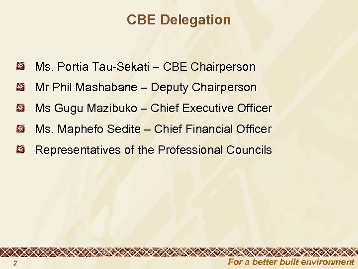 CBE Delegation Ms. Portia Tau-Sekati – CBE Chairperson Mr Phil Mashabane – Deputy Chairperson