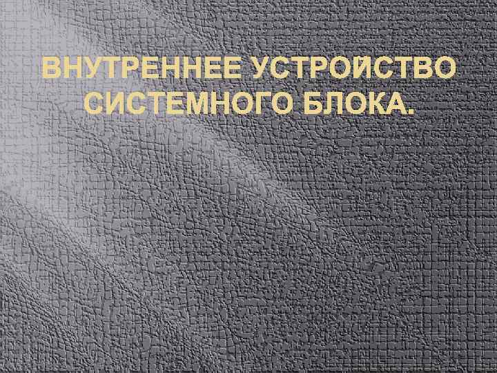 ВНУТРЕННЕЕ УСТРОЙСТВО СИСТЕМНОГО БЛОКА. 