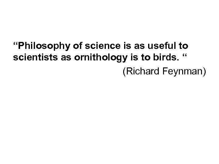 “Philosophy of science is as useful to scientists as ornithology is to birds. “