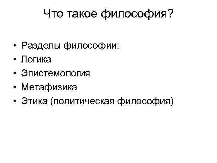 Что такое философия? • • • Разделы философии: Логика Эпистемология Метафизика Этика (политическая философия)