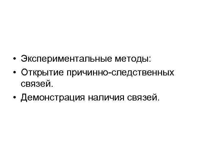  • Экспериментальные методы: • Открытие причинно-следственных связей. • Демонстрация наличия связей. 