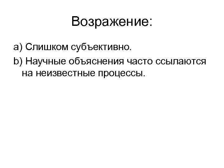 Возражение: a) Слишком субъективно. b) Научные объяснения часто ссылаются на неизвестные процессы. 