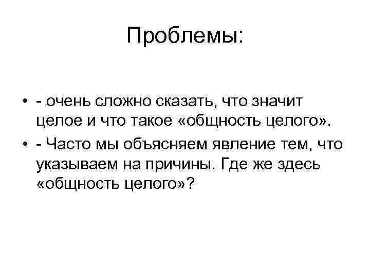 Проблемы: • - очень сложно сказать, что значит целое и что такое «общность целого»