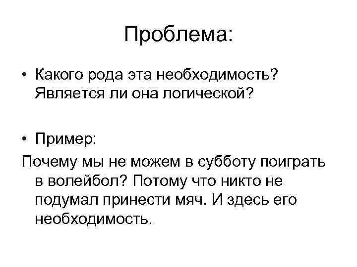 Проблема: • Какого рода эта необходимость? Является ли она логической? • Пример: Почему мы