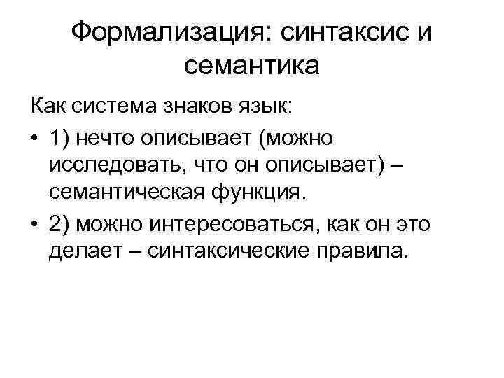 Формализация: синтаксис и семантика Как система знаков язык: • 1) нечто описывает (можно исследовать,