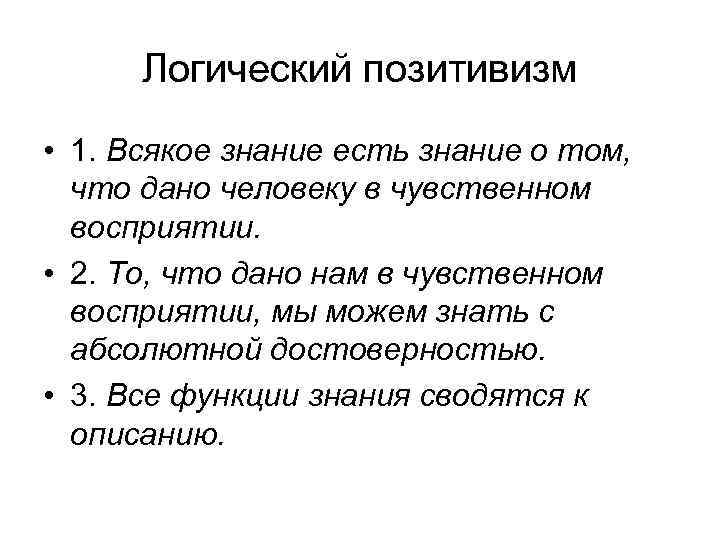 Логический позитивизм • 1. Всякое знание есть знание о том, что дано человеку в