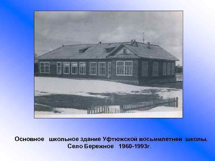 Основное школьное здание Уфтюжской восьмилетней школы. Село Бережное 1960 -1993 г. 