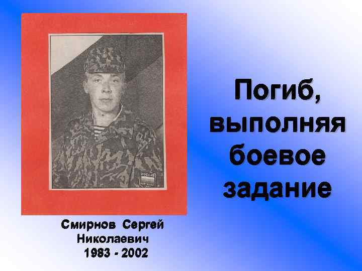 Погиб, выполняя боевое задание Смирнов Сергей Николаевич 1983 - 2002 
