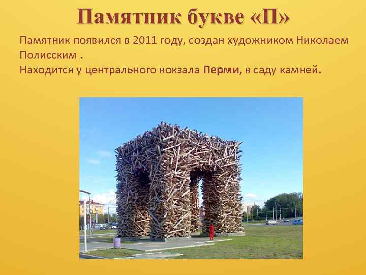 Памятник букве «П» Памятник появился в 2011 году, создан художником Николаем Полисским. Находится у