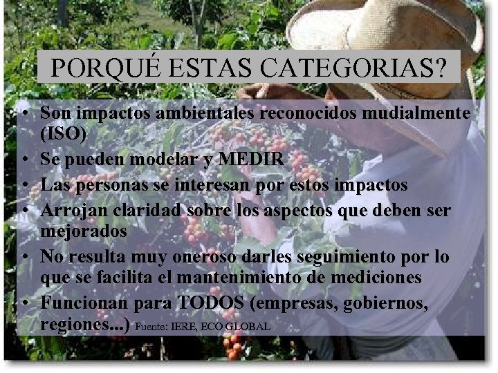  PORQUÉ ESTAS CATEGORIAS? • Son impactos ambientales reconocidos mudialmente (ISO) • Se pueden