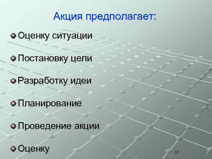 Акция предполагает: Оценку ситуации Постановку цели Разработку идеи Планирование Проведение акции Оценку 16 